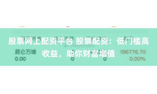 股票網(wǎng)上配資平臺(tái) 股票配資：低門檻高收益，助你財(cái)富增值
